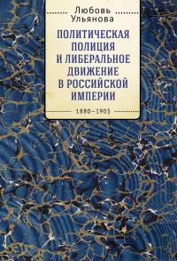 Книга « Политическая полиция и либеральное движение в Российской империи: власть игры, игра властью. 1880-1905 » - читать онлайн