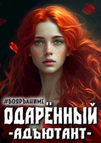 Книга « Бояръ-Аниме. Одаренный: адъютант » - читать онлайн