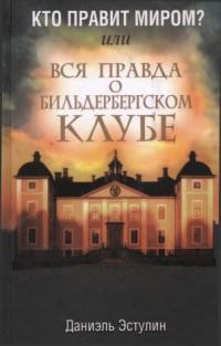 Кто правит миром? Или вся правда о Бильдербергском клубе