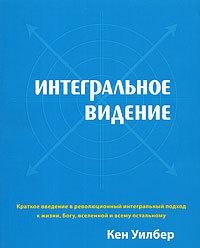 Книга « Интегральное видение. Краткое введение в революционный интегральный подход к жизни, Богу, вселенной и всему остальному » - читать онлайн