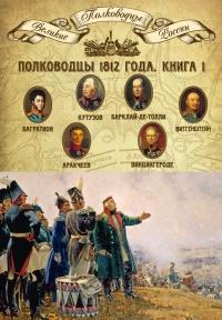 Полководцы 1812 года. Книга 1. Кутузов Михаил Илларионович, Барклай-де-Толли Михаил Богданович, Багратион Петр Иванович, Витгенштейн Петр Христианович, Аракчеев Алексей Андреевич, Винцигероде Фердинанд Федорович