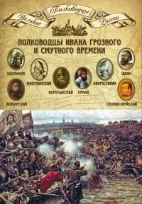 Полководцы Ивана Грозного и Смутного времени. Басманов Алексей Данилович, Микулинский Семен Иванович, Воротынский Михаил Иванович, Ермак Тимофеевич, Хворостинин Дмитрий Иванович, Шеин Михаил Борисович, Пожарский Дмитрий Михайлович, Скопин-Шуйский Михаил В