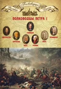 Полководцы Петра I. Шереметев Борис Петрович, Апраксин Федор Матвеевич, Боур Родион Христианович, Репнин Никита Иванович, Брюс Яков Виллимович, Меншиков Александр Данилович, Голицын Михаил Михайлович