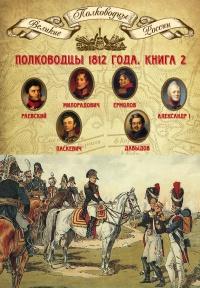 Книга « Полководцы 1812 года. Книга 2. Николай Раевский, Михаил Милорадович, Алексей Ермолов, Александр I Благословенный, Иван Паскевич, Денис Давыдов » - читать онлайн