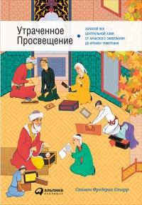 Утраченное Просвещение. Золотой век Центральной Азии от арабского завоевания до времен Тамерлана