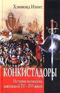 Конкистадоры. История испанских завоеваний XV- XVI веков