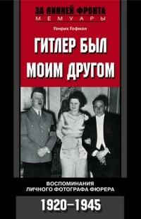 Книга « Гитлер был моим другом. Воспоминания личного фотографа фюрера. 1920-1945 » - читать онлайн