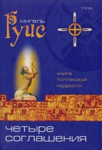 Четыре Соглашения. Книга толтекской мудрости. Практическое руководство