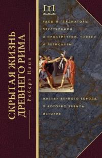 Скрытая Жизнь Древнего Рима. Рабы и гладиаторы, преступники и проститутки, плебеи и легионеры...