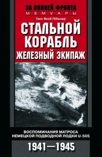 Стальной корабль, железный экипаж. Воспоминания матроса немецкой подводной лодки U­505. 1941—1945