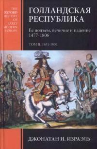 Голландская республика. Ее подъем, величие и падение. 1477-1806. Том 2. 1651-1806