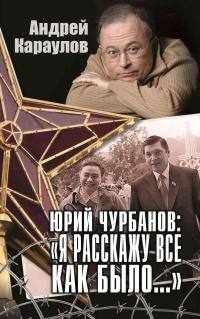 Книга « Юрий Чурбанов: «Я расскажу все как было…» » - читать онлайн