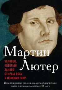 Книга « Мартин Лютер. Человек, который заново открыл Бога и изменил мир » - читать онлайн