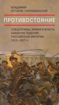 Книга « Противостояние. Спецслужбы, армия и власть накануне падения Российской империи, 1913–1917 гг. » - читать онлайн