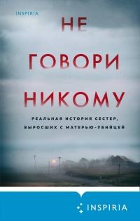 Книга « Не говори никому. Реальная история сестер, выросших с матерью-убийцей » - читать онлайн