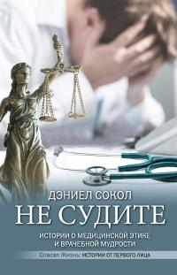 Не судите. Истории о медицинской этике и врачебной мудрости