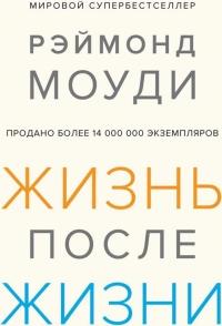 Жизнь после жизни. Исследование феномена продолжения жизни после смерти тела