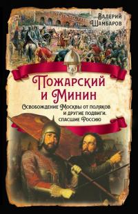 Пожарский и Минин. Освобождение Москвы от поляков и другие подвиги, спасшие Россию